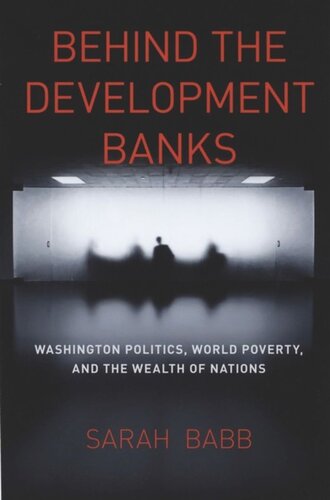 Behind The Development Banks Washington Politics World Poverty And The Wealth Of Nations Sarah Babb