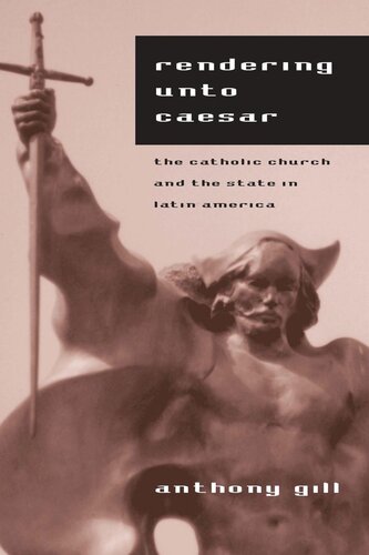 Rendering Unto Caesar The Catholic Church And The State In Latin America Anthony Gill