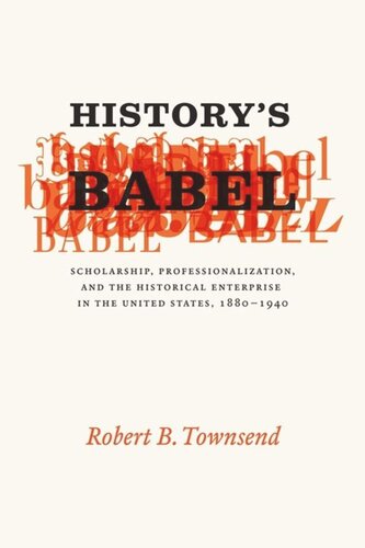 Historys Babel Scholarship Professionalization And The Historical Enterprise In The United States 1880 1940 Robert B Townsend