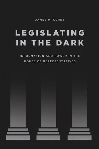 Legislating In The Dark Information And Power In The House Of Representatives James M Curry