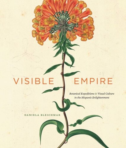 Visible Empire Botanical Expeditions And Visual Culture In The Hispanic Enlightenment Daniela Bleichmar