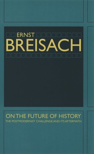On The Future Of History The Postmodernist Challenge And Its Aftermath Ernst Breisach