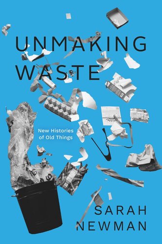 Unmaking Waste New Histories Of Old Things Sarah Newman