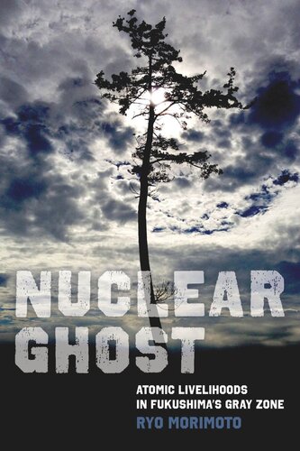 Nuclear Ghost Atomic Livelihoods In Fukushimas Gray Zone Ryo Morimoto