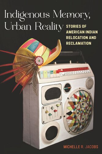 Indigenous Memory Urban Reality Stories Of American Indian Relocation And Reclamation Michelle R Jacobs