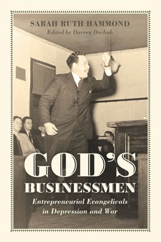 Gods Businessmen Entrepreneurial Evangelicals In Depression And War Sarah Ruth Hammond Editor Darren Dochuk Editor