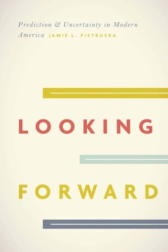 Looking Forward Prediction And Uncertainty In Modern America Jamie L Pietruska