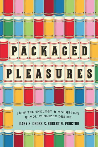 Packaged Pleasures How Technology And Marketing Revolutionized Desire Gary S Cross Robert N Proctor
