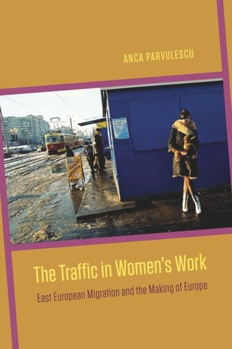 The Traffic In Womens Work East European Migration And The Making Of Europe Anca Parvulescu