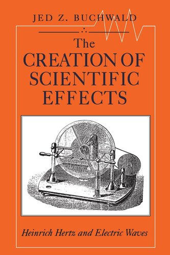 The Creation Of Scientific Effects Heinrich Hertz And Electric Waves Jed Z Buchwald