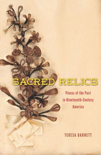 Sacred Relics Pieces Of The Past In Nineteenthcentury America Teresa Barnett