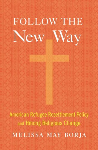 Follow The New Way American Refugee Resettlement Policy And Hmong Religious Change Melissa May Borja