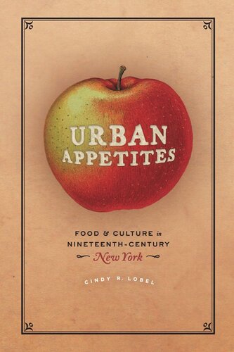 Urban Appetites Food And Culture In Nineteenthcentury New York Cindy R Lobel