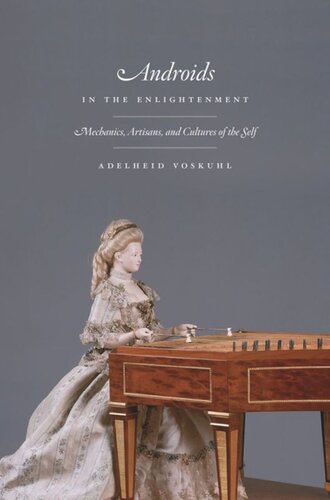 Androids In The Enlightenment Mechanics Artisans And Cultures Of The Self Adelheid Voskuhl