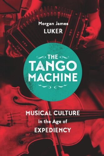 The Tango Machine Musical Culture In The Age Of Expediency Morgan James Luker