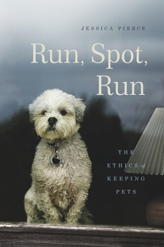 Run Spot Run The Ethics Of Keeping Pets Jessica Pierce