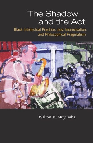 The Shadow And The Act Black Intellectual Practice Jazz Improvisation And Philosophical Pragmatism Walton M Muyumba