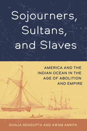 Sojourners Sultans And Slaves America And The Indian Ocean In The Age Of Abolition And Empire Gunja Sengupta Awam Amkpa