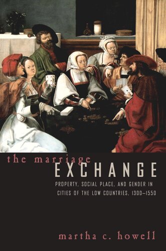 The Marriage Exchange Property Social Place And Gender In Cities Of The Low Countries 13001550 Martha C Howell
