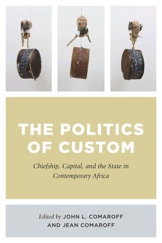 The Politics Of Custom Chiefship Capital And The State In Contemporary Africa John L Comaroff Editor Jean Comaroff Editor