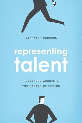 Representing Talent Hollywood Agents And The Making Of Movies Violaine Roussel