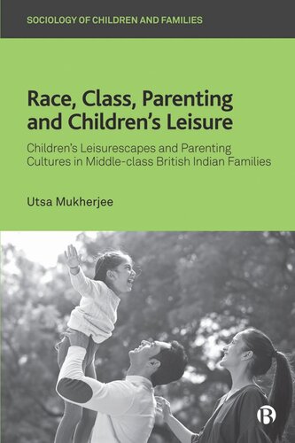 Race Class Parenting And Childrens Leisure Childrens Leisurescapes And Parenting Cultures In Middleclass British Indian Families Utsa Mukherjee