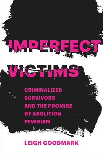 Imperfect Victims Criminalized Survivors And The Promise Of Abolition Feminism Leigh Goodmark
