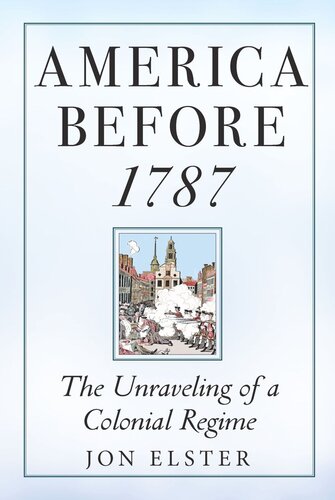 America Before 1787 The Unraveling Of A Colonial Regime Jon Elster