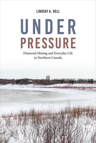 Under Pressure Diamond Mining And Everyday Life In Northern Canada Lindsay A Bell