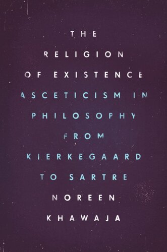The Religion Of Existence Asceticism In Philosophy From Kierkegaard To Sartre Noreen Khawaja