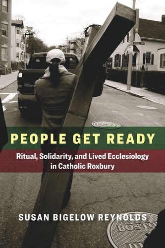 People Get Ready Ritual Solidarity And Lived Ecclesiology In Catholic Roxbury Susan Bigelow Reynolds Editor John C Seitz Editor Jessica Delgado Editor