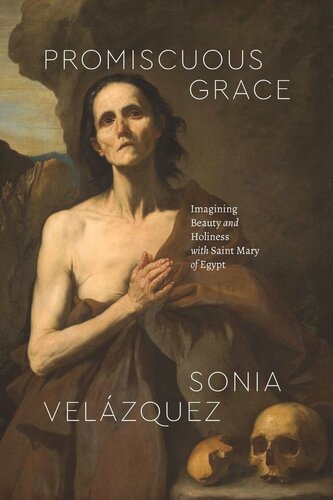 Promiscuous Grace Imagining Beauty And Holiness With Saint Mary Of Egypt Sonia Velzquez