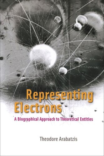 Representing Electrons A Biographical Approach To Theoretical Entities Theodore Arabatzis