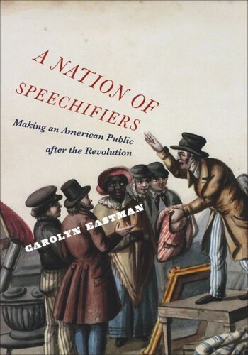 A Nation Of Speechifiers Making An American Public After The Revolution Carolyn Eastman
