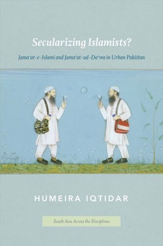 Secularizing Islamists Jamaateislami And Jamaatuddawa In Urban Pakistan Humeira Iqtidar