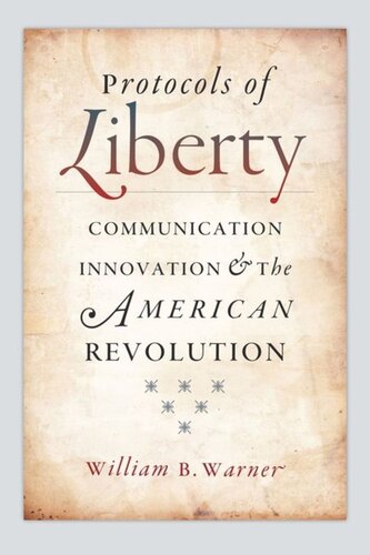 Protocols Of Liberty Communication Innovation And The American Revolution William B Warner