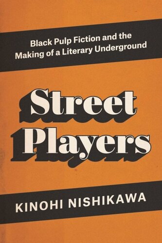 Street Players Black Pulp Fiction And The Making Of A Literary Underground Kinohi Nishikawa