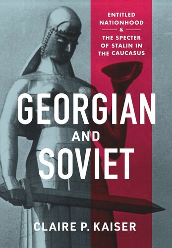 Georgian And Soviet Entitled Nationhood And The Specter Of Stalin In The Caucasus Claire P Kaiser