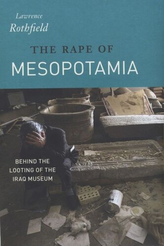 The Rape Of Mesopotamia Behind The Looting Of The Iraq Museum Lawrence Rothfield