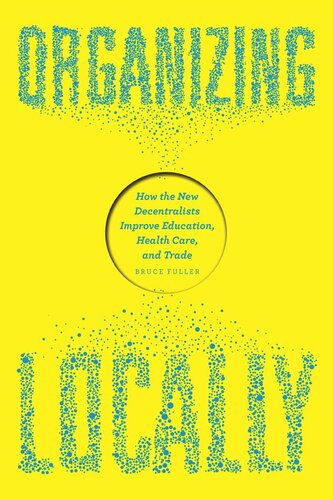 Organizing Locally How The New Decentralists Improve Education Health Care And Trade Bruce Fuller