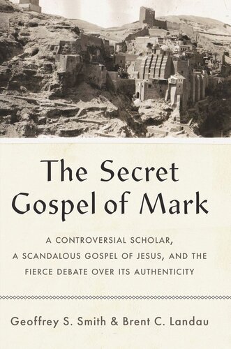 The Secret Gospel Of Mark A Controversial Scholar A Scandalous Gospel Of Jesus And The Fierce Debate Over Its Authenticity Geoffrey S Smith Brent C Landau
