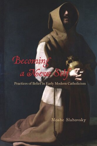 Becoming A New Self Practices Of Belief In Early Modern Catholicism Moshe Sluhovsky