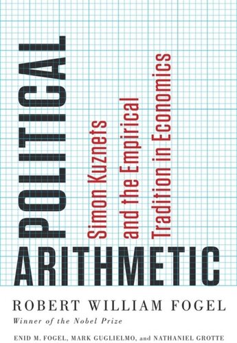 Political Arithmetic Simon Kuznets And The Empirical Tradition In Economics Robert William Fogel Enid M Fogel Mark Guglielmo Nathaniel Grotte