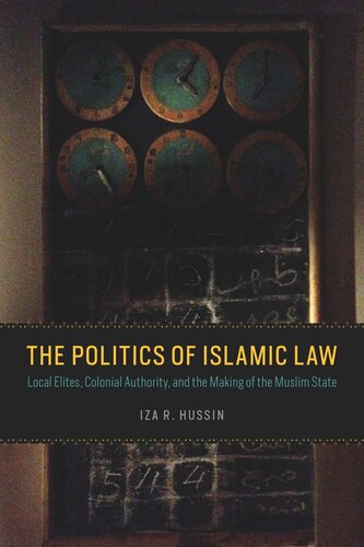 The Politics Of Islamic Law Local Elites Colonial Authority And The Making Of The Muslim State Iza R Hussin