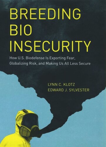 Breeding Bio Insecurity How Us Biodefense Is Exporting Fear Globalizing Risk And Making Us All Less Secure Lynn C Klotz Edward J Sylvester