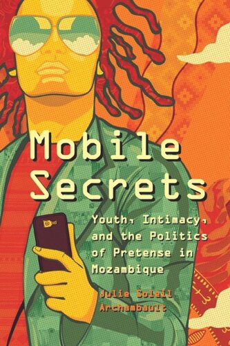 Mobile Secrets Youth Intimacy And The Politics Of Pretense In Mozambique Julie Soleil Archambault