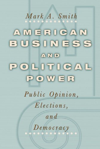 American Business And Political Power Public Opinion Elections And Democracy Mark A Smith