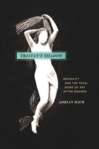 Tristans Shadow Sexuality And The Total Work Of Art After Wagner Adrian Daub