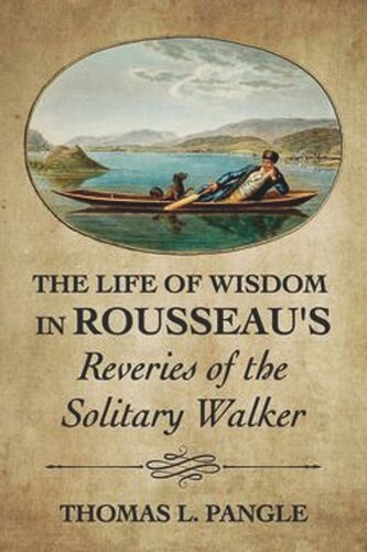 The Life Of Wisdom In Rousseaus Reveries Of The Solitary Walker Thomas L Pangle