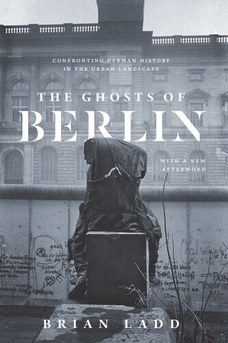The Ghosts Of Berlin Confronting German History In The Urban Landscape Brian Ladd